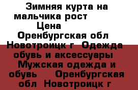 Зимняя курта на мальчика рост 140/72 › Цена ­ 2 000 - Оренбургская обл., Новотроицк г. Одежда, обувь и аксессуары » Мужская одежда и обувь   . Оренбургская обл.,Новотроицк г.